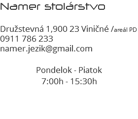 Namer stolárstvo  Družstevná 1,900 23 Viničné /areál PD 0911 786 233 namer.jezik@gmail.com Pondelok - Piatok 7:00h - 15:30h 