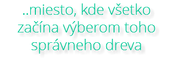 ..miesto, kde všetko začína výberom toho správneho dreva